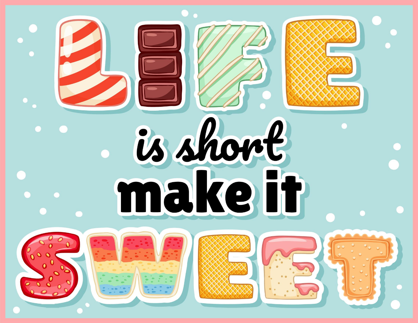 A graphic with sweet stuff as the font, with the following text: Life Is Short, Make It Sweet